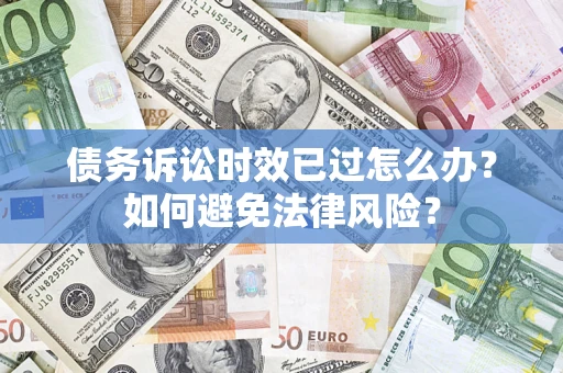 武汉债务诉讼时效已过怎么办？如何避免法律风险？