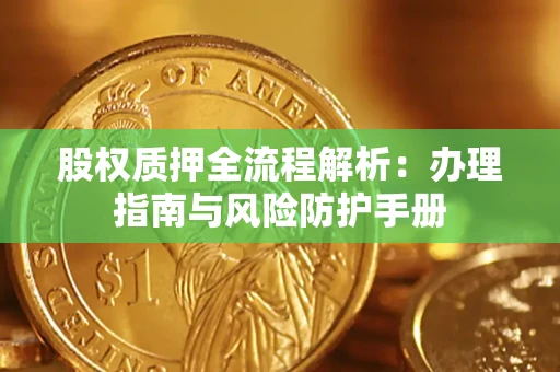武汉股权质押全流程解析：办理指南与风险防护手册