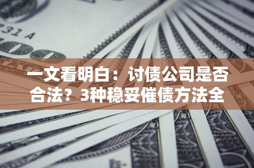 武汉一文看明白：讨债公司是否合法？3种稳妥催债方法全解析