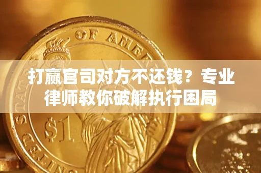 武汉打赢官司对方不还钱？专业律师教你破解执行困局
