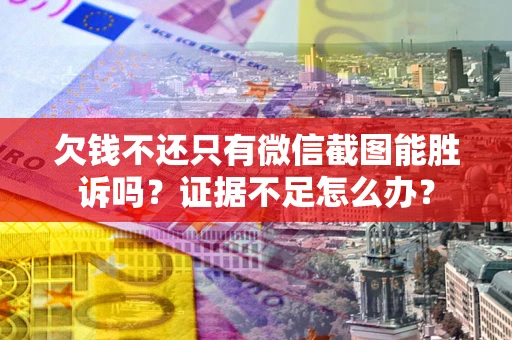 武汉欠钱不还只有微信截图能胜诉吗？证据不足怎么办？