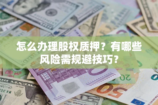 武汉怎么办理股权质押？有哪些风险需规避技巧？