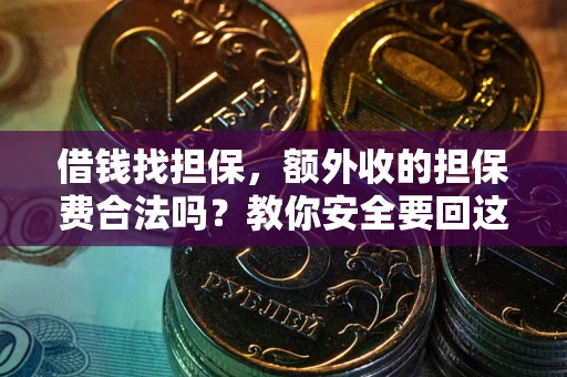 武汉借钱找担保，额外收的担保费合法吗？教你安全要回这笔钱