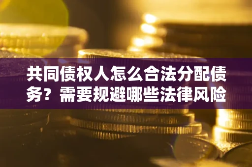 武汉共同债权人怎么合法分配债务？需要规避哪些法律风险？