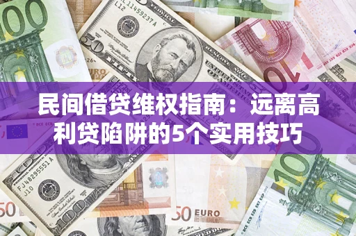 武汉民间借贷维权指南：远离高利贷陷阱的5个实用技巧
