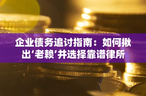 武汉企业债务追讨指南：如何揪出‘老赖’并选择靠谱律所
