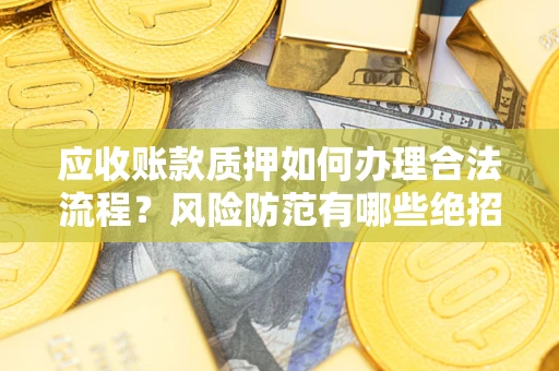武汉应收账款质押如何办理合法流程？风险防范有哪些绝招？