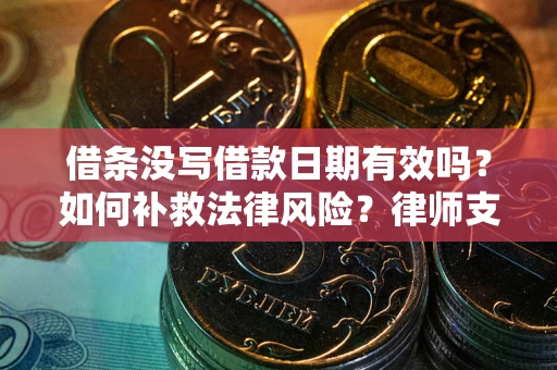 武汉借条没写借款日期有效吗？如何补救法律风险？律师支招