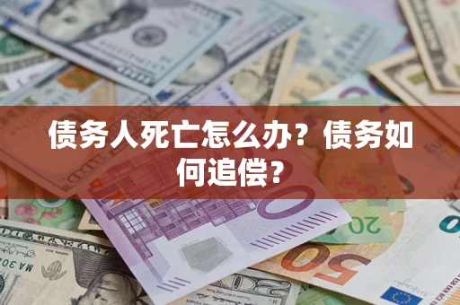 武汉债务人死亡怎么办？债务如何追偿？