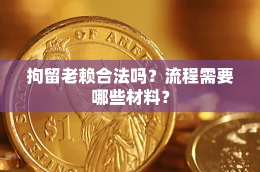 武汉拘留老赖合法吗？流程需要哪些材料？