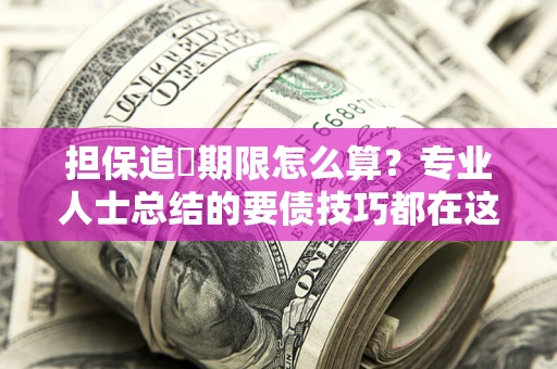 武汉担保追償期限怎么算？专业人士总结的要债技巧都在这里了