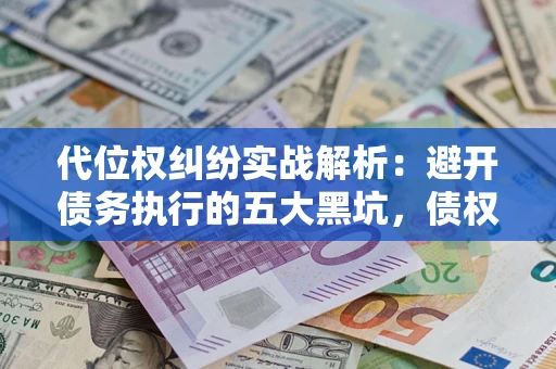 武汉代位权纠纷实战解析：避开债务执行的五大黑坑，债权人必看指南