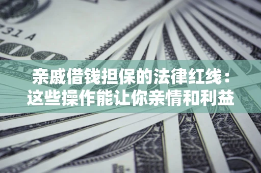 武汉亲戚借钱担保的法律红线：这些操作能让你亲情和利益两不误