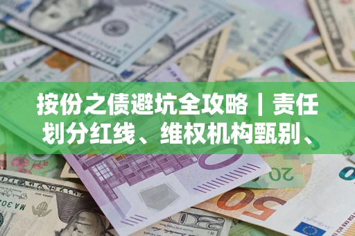 武汉按份之债避坑全攻略｜责任划分红线、维权机构甄别、纠纷处理全流程拆解