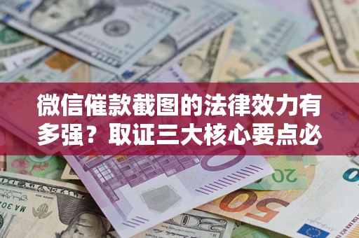 武汉微信催款截图的法律效力有多强？取证三大核心要点必须知道！