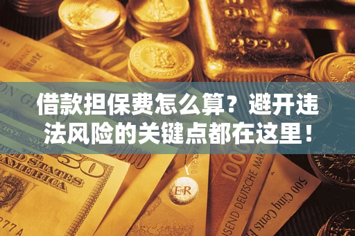 武汉借款担保费怎么算？避开违法风险的关键点都在这里！
