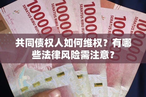 武汉共同债权人如何维权？有哪些法律风险需注意？
