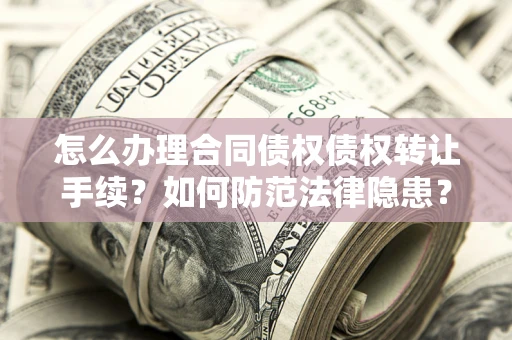 武汉怎么办理合同债权债权转让手续？如何防范法律隐患？