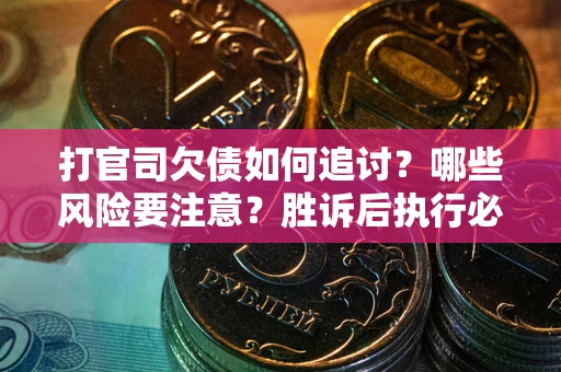 武汉打官司欠债如何追讨？哪些风险要注意？胜诉后执行必看！