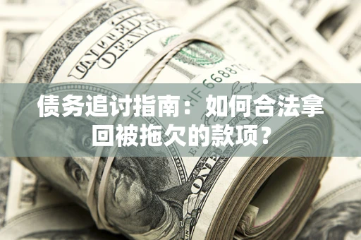 武汉债务追讨指南：如何合法拿回被拖欠的款项？