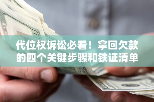 武汉代位权诉讼必看！拿回欠款的四个关键步骤和铁证清单