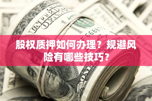 武汉股权质押如何办理？规避风险有哪些技巧？