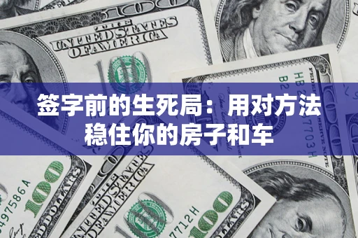 武汉签字前的生死局：用对方法稳住你的房子和车