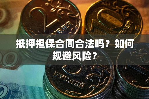 武汉抵押担保合同合法吗？如何规避风险？