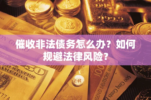 武汉催收非法债务怎么办？如何规避法律风险？
