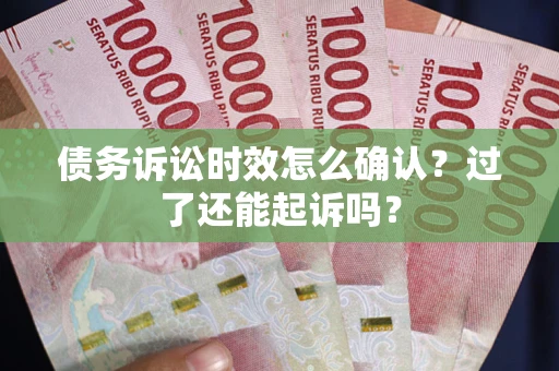 武汉债务诉讼时效怎么确认？过了还能起诉吗？