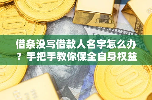 武汉借条没写借款人名字怎么办？手把手教你保全自身权益