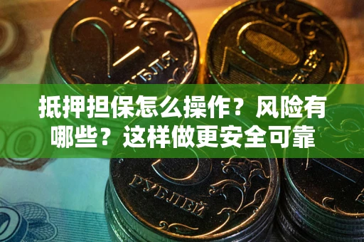 武汉抵押担保怎么操作？风险有哪些？这样做更安全可靠