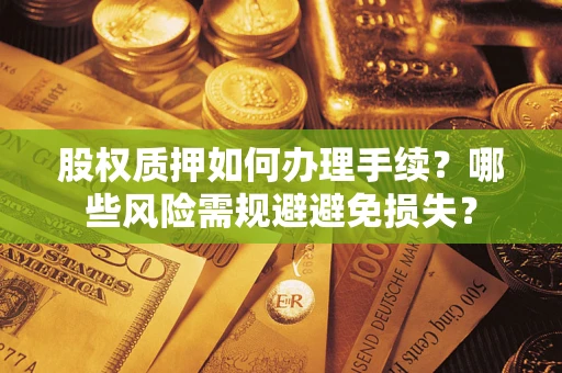 武汉股权质押如何办理手续？哪些风险需规避避免损失？