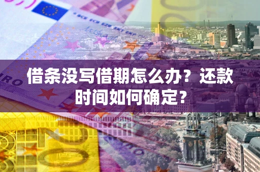 武汉借条没写借期怎么办？还款时间如何确定？