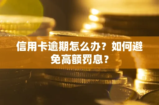 武汉信用卡逾期怎么办？如何避免高额罚息？