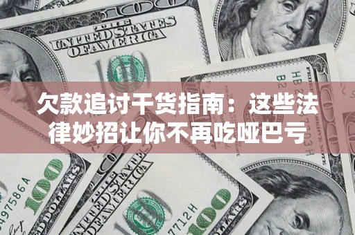 武汉欠款追讨干货指南：这些法律妙招让你不再吃哑巴亏