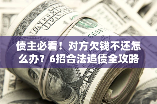 武汉债主必看！对方欠钱不还怎么办？6招合法追债全攻略