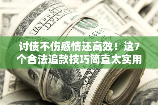 武汉讨债不伤感情还高效！这7个合法追款技巧简直太实用