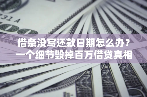 武汉借条没写还款日期怎么办？一个细节毁掉百万借贷真相