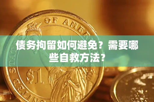 武汉债务拘留如何避免？需要哪些自救方法？