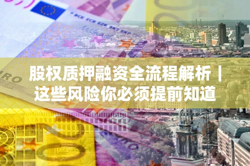 武汉股权质押融资全流程解析｜这些风险你必须提前知道