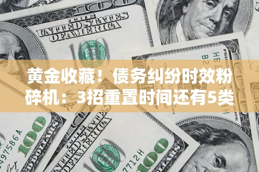 武汉黄金收藏！债务纠纷时效粉碎机：3招重置时间还有5类不设年限的特殊债务