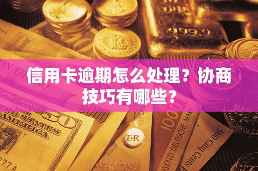 武汉信用卡逾期怎么处理？协商技巧有哪些？