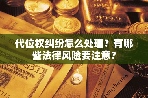 武汉代位权纠纷怎么处理？有哪些法律风险要注意？
