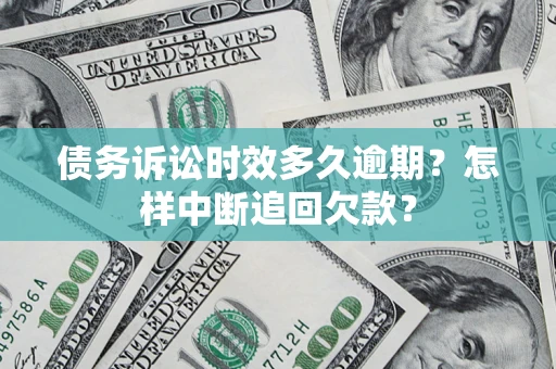 武汉债务诉讼时效多久逾期？怎样中断追回欠款？