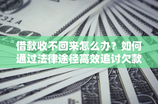 武汉借款收不回来怎么办?如何通过法律途径高效追讨欠款? 武汉借款收不回来怎么办?如何通过法律途径高效追讨欠款?