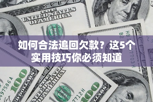 武汉如何合法追回欠款？这5个实用技巧你必须知道