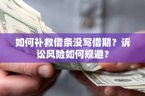 武汉如何补救借条没写借期？诉讼风险如何规避？