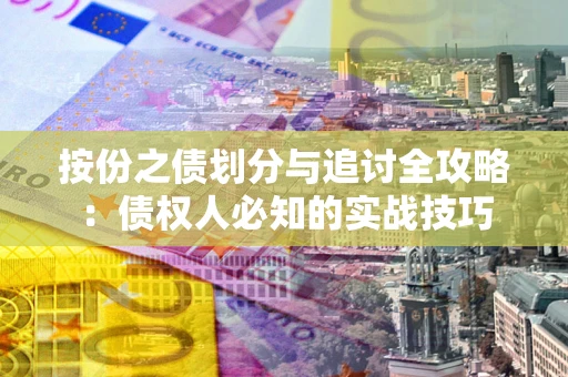 武汉按份之债划分与追讨全攻略：债权人必知的实战技巧
