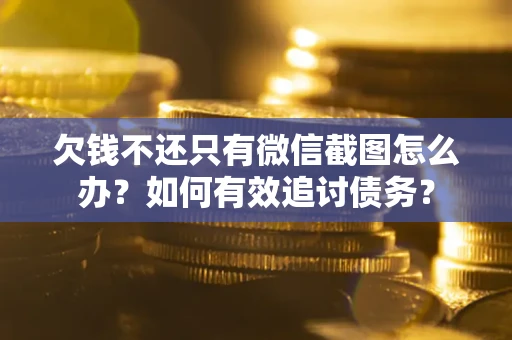 武汉欠钱不还只有微信截图怎么办？如何有效追讨债务？